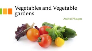Vegetables and Vegetable
gardens
Anshul Phaugat
 