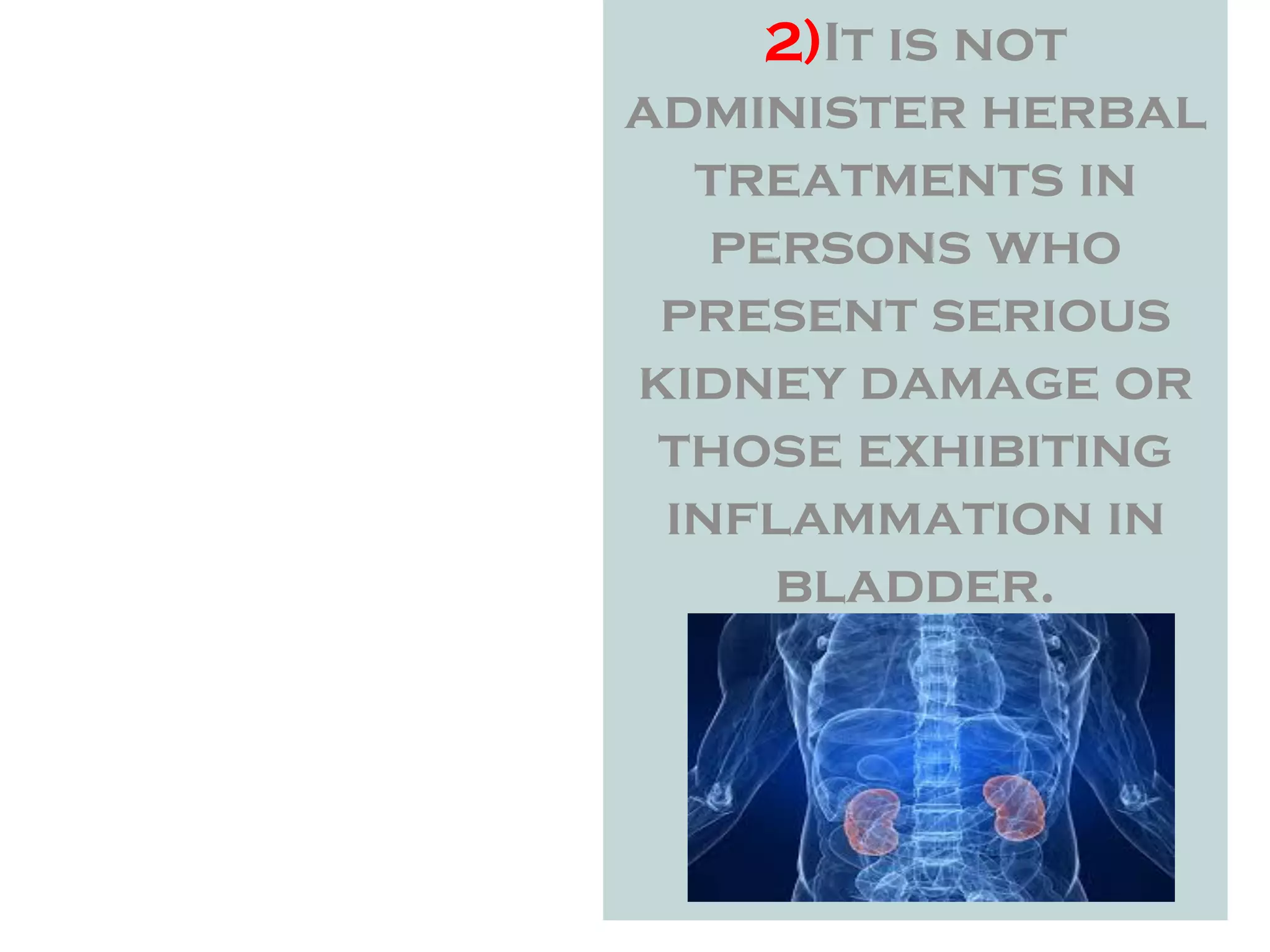 2)It is not
administer herbal
treatments in
persons who
present serious
kidney damage or
those exhibiting
inflammation in
bladder.
 