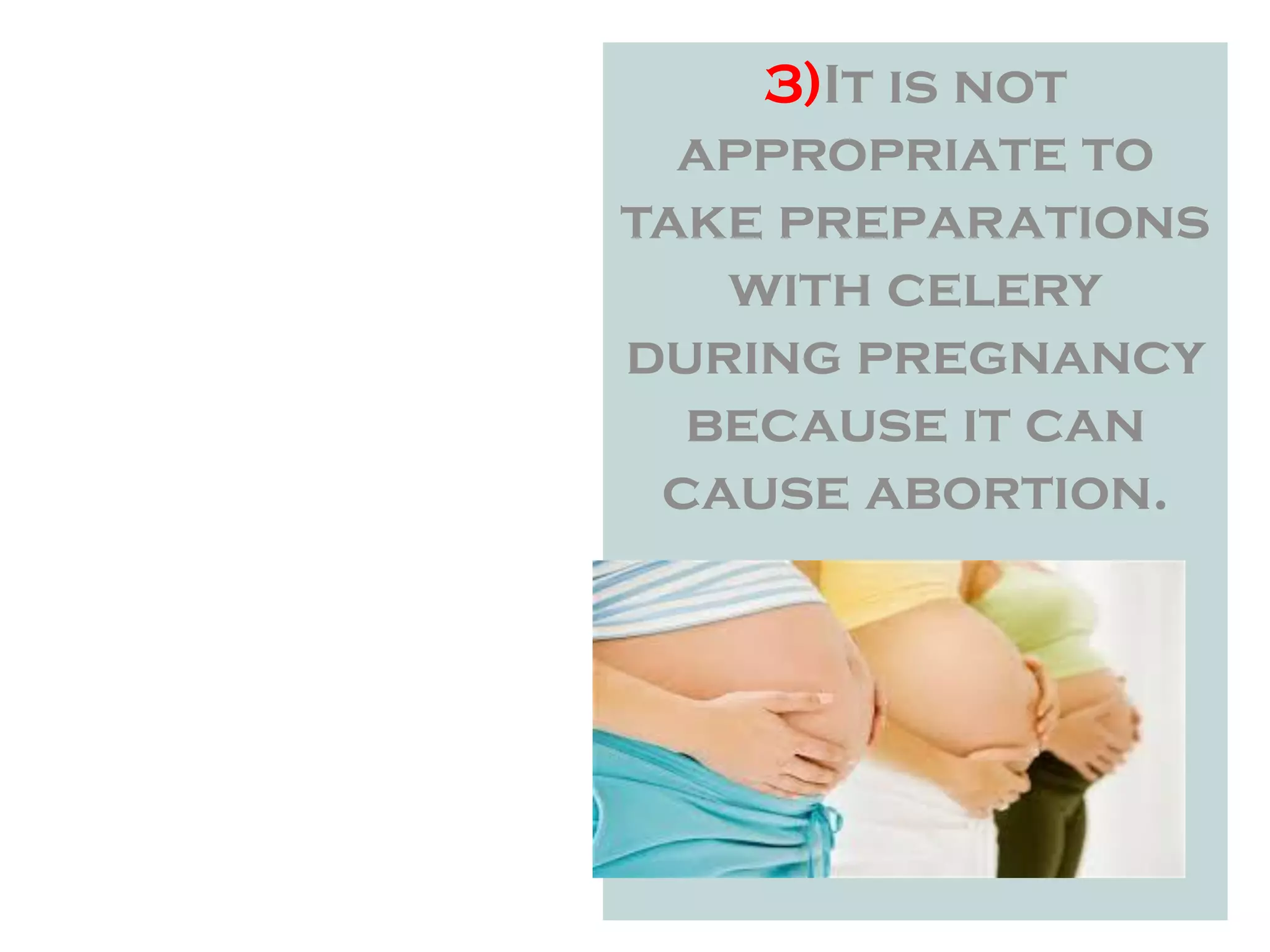 3)It is not
appropriate to
take preparations
with celery
during pregnancy
because it can
cause abortion.
 