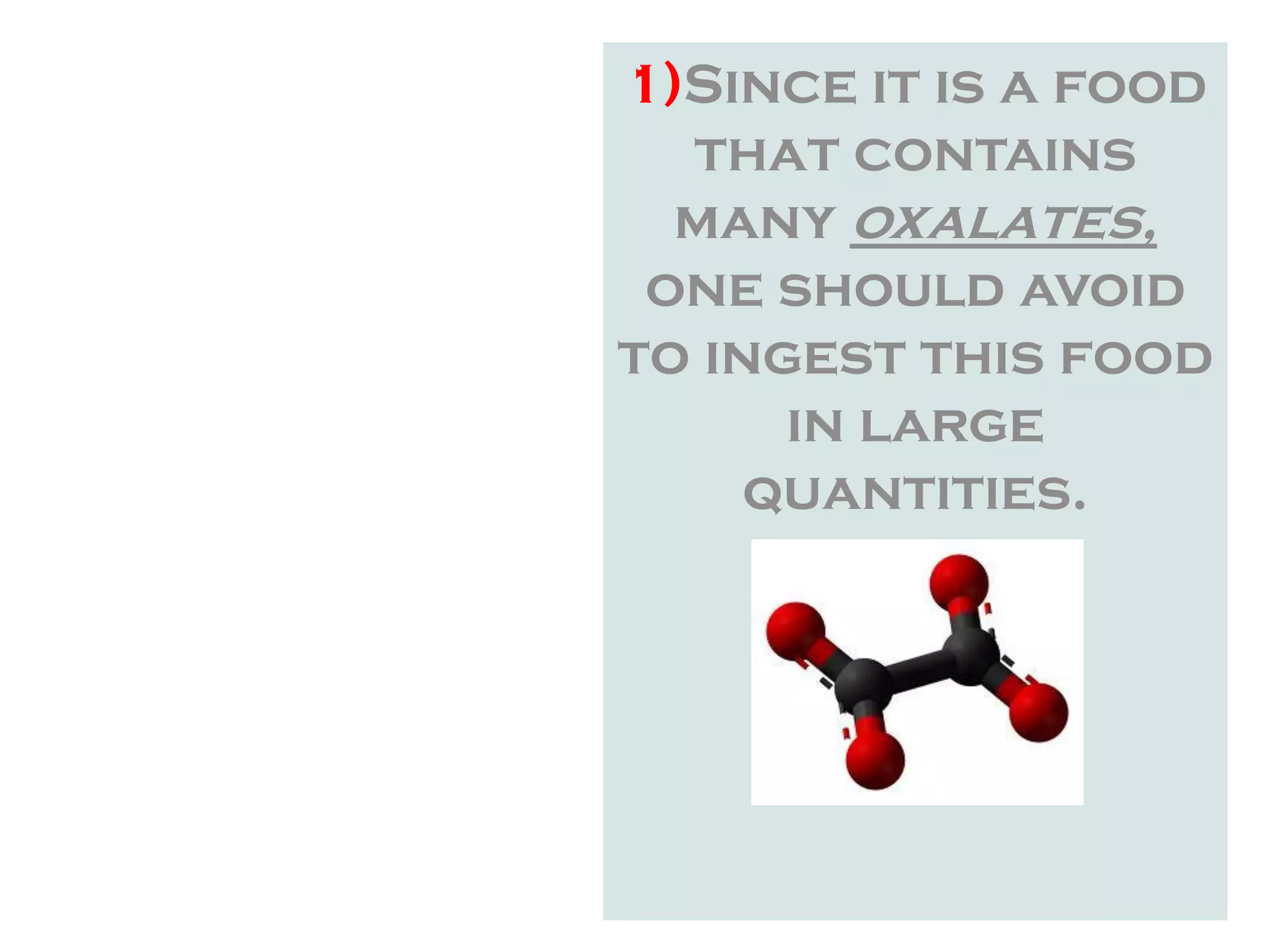 1)Since it is a food
that contains
many oxalates,
one should avoid
to ingest this food
in large
quantities.
 