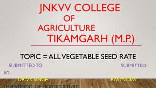 JNKVV COLLEGE
OF
AGRICULTURE
TIKAMGARH (M.P.)
TOPIC = ALLVEGETABLE SEED RATE
SUBMITTEDTO SUBMITTED
BY
DR.V.K.SINGH RAVIYADAV
 