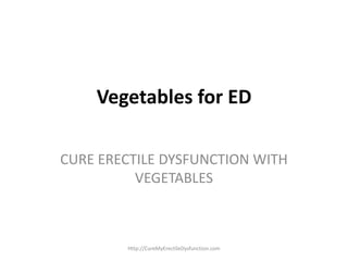 Vegetables for ED
CURE ERECTILE DYSFUNCTION WITH
VEGETABLES
Http://CureMyErectileDysfunction.com
 