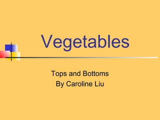 Vegetables
 Tops and Bottoms
  By Caroline Liu
 