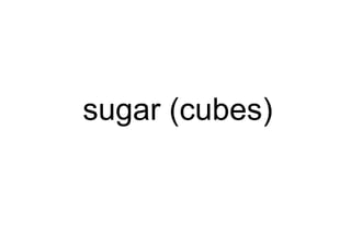 sugar (cubes)
 