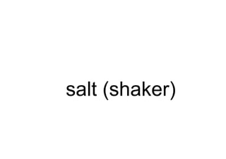 salt (shaker)
 