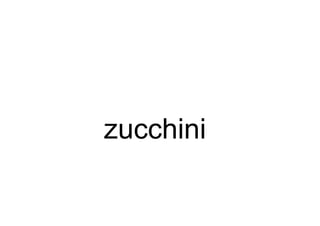 zucchini
 