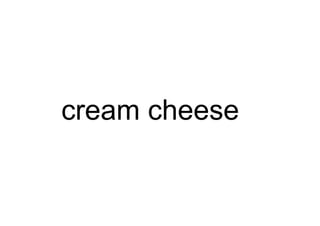 cream cheese
 
