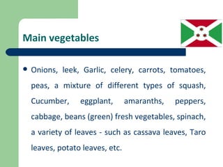 Main vegetables

   Onions, leek, Garlic, celery, carrots, tomatoes,
    peas, a mixture of different types of squash,
    Cucumber,     eggplant,       amaranths,   peppers,
    cabbage, beans (green) fresh vegetables, spinach,
    a variety of leaves - such as cassava leaves, Taro
    leaves, potato leaves, etc.
 