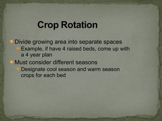 Divide growing area into separate spaces
Example, if have 4 raised beds, come up with
a 4 year plan
Must consider different seasons
Designate cool season and warm season
crops for each bed
 