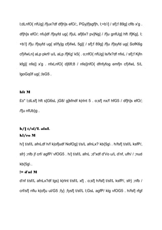 l;dLnfO{ nfUg] /f]ux?df df]h]s efO/;, PGy|f]sgf]h, l;+b'/] / sf];f 89g] cflb x'g .
df]h]s efO/; nfu]df /f]syfd ug{ /f]uL af]6x? pv]Ng] / /f]u gnfUg] hft /f]Kg], l;
+b'/] /f]u /f]syfd ug{ sf/fy]g cf}ifwL 5g]{ / sf];f 89g] /f]u /f]syfd ug{ SofK6g
cf}ifwLn] aLp pkrf/ u/L aLp /f]Kg' k5{ . o;nfO{ nfUg] ls/fx?df nfxL / sf];f Kjfn
kfg]{ nfe|] x'g . nfxLnfO{ d]6fl;8 / nfe|]nfO{ dfnfyfog emf]n cf}ifwL 5/L
lgoGq0f ug{ ;lsG5 .
hft M
£o" l;dLsf] hft s]G6sL jG8/ g]kfndf k|rlnt 5 . o;sf] nx/f hfG5 / df]h]s efO/;
/f]u nfUb}g .
h/] t/sf/L afnL
kl/ro M
h/] t/sf/L afnLdf h/f k|of]udf NofOg] t/s/L afnLx? kb{5g . h/fsf] t/sf/L ksfP/,
sfr} ;nfb jf crf/ agfP/ vfOG5 . h/] t/sf/L afnL ;d"xdf d'Vo u/L d'nf, ufh/ / ;nud
kb{5g .
!= d'nf M
d'nf t/sf/L afnLx?df lgs} k|rlnt t/sf/L xf] . o;sf] h/fsf] t/sf/L ksfP/, sfr} ;nfb /
crf/sf] nflu k|of]u ul/G5 ;fy} ;fysf] t/sf/L l;GsL agfP/ klg vfOG5 . h/fsf] rfgf
 
