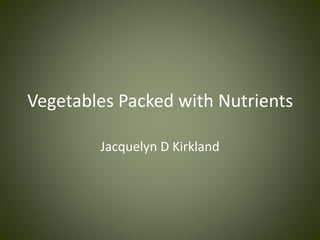 Vegetables Packed with Nutrients
Jacquelyn D Kirkland
 