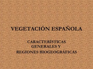VEGETACIÓN ESPAÑOLA CARACTERÍSTICAS GENERALES Y  REGIONES BIOGEOGRÁFICAS 
