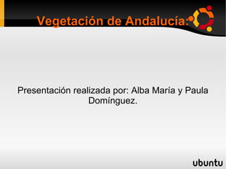 Vegetación de Andalucía: Presentación realizada por: Alba María y Paula Domínguez. 