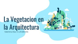 La Vegetacion en
la Arquitectura
Valentina Díaz. C.I.29.680.456
 