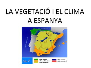 LA VEGETACIÓ I EL CLIMA
      A ESPANYA
 