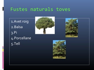 Fustes naturals toves
1.Avet roig
2.Balsa
3.Pi
4.Porcellane
5.Tell
 