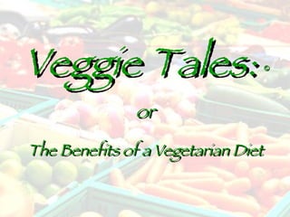 Veggie Tales:  or The Benefits of a Vegetarian Diet © 