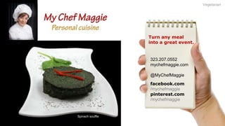 Vegetarian

Turn any meal
into a great event.

323.207.0552
mychefmaggie.com
@MyChefMaggie
facebook.com
/mychefmaggie
pinterest.com
/mychefmaggie

Spinach souffle

 