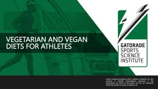 VEGETARIAN AND VEGAN
DIETS FOR ATHLETES
Lecture content provided by GSSI, a division of PepsiCo, Inc. Any
opinions or scientific interpretations expressed in this
presentation are those of the author and do not necessarily
reflect the position or policy of PepsiCo, Inc.
 