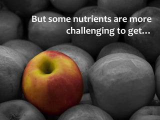 But some nutrients are more
       challenging to get…
 