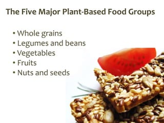 The Five Major Plant-Based Food Groups

 • Whole grains
 • Legumes and beans
 • Vegetables
 • Fruits
 • Nuts and seeds
 