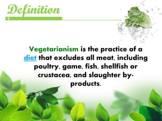 Definition
Definition

    Vegetarianism is the practice of a
   diet that excludes all meat, including
      poultry, game, fish, shellfish or
        crustacea, and slaughter by-
                  products.
 