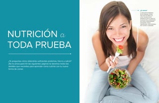 22 • Guía Vegetariana
NUTRICIÓN a
TODA PRUEBA
¿Te preguntas cómo obtendrás suficientes proteínas, hierro y calcio?
¡No te preocupes! En las siguientes páginas te daremos todos los
detalles que necesitas para aprender cómo nutrirte con tu nueva
forma de comer.
La Asociación Dietética
de los Estados Unidos
dice que las dietas sin
carne “proporcionan
beneficios para la salud en
la prevención y tratamiento
de ciertas enfermedades”
incluyendo cáncer,
hipertensión, enfermedades
del corazón y obesidad.
¿Sí sabías?
 