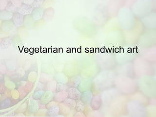 Vegetarian and sandwich art
 