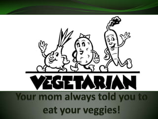 Your mom always told you to eat your veggies! 