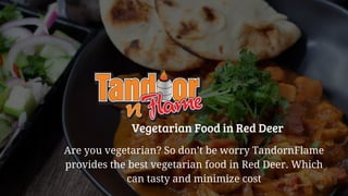 Vegetarian Food in Red Deer
Are you vegetarian? So don’t be worry TandornFlame
provides the best vegetarian food in Red Deer. Which
can tasty and minimize cost
 