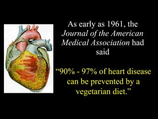 As early as 1961, the  Journal of the American Medical Association  had said “ 90% - 97% of heart disease can be prevented by a vegetarian diet.” 