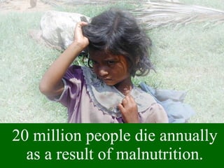 20 million people die annually as a result of malnutrition. 