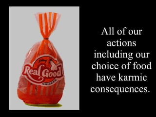 All of our actions including our choice of food have karmic consequences.  