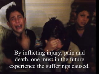 By inflicting injury, pain and death, one must in the future experience the sufferings caused. 