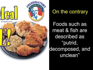 Foods such as meat & fish are described as “putrid, decomposed, and unclean” On the contrary 