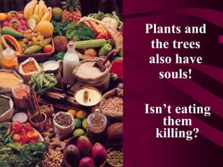 Plants and the trees also have souls! Isn’t eating them killing? 