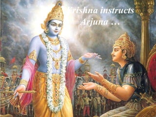 Krishna instructs Arjuna … 