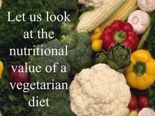 Let us look at the nutritional value of a vegetarian diet 