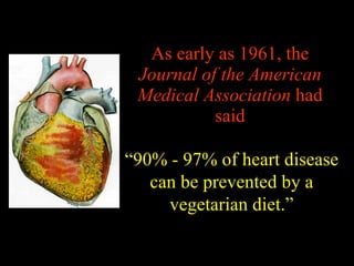 As early as 1961, the  Journal of the American Medical Association  had said “ 90% - 97% of heart disease can be prevented by a vegetarian diet.” 