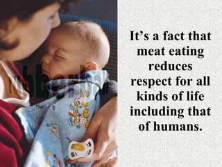 It’s a fact that meat eating reduces respect for all kinds of life including that of humans. 
