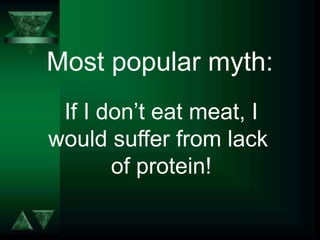 Most popular myth:
 If I don’t eat meat, I
would suffer from lack
       of protein!
 