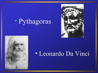 • Pythagoras




      • Leonardo Da Vinci
 