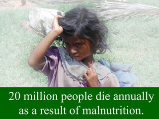 20 million people die annually
  as a result of malnutrition.
 