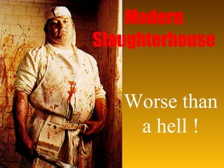 Modern
Slaughterhouse


   Worse than
    a hell !
 