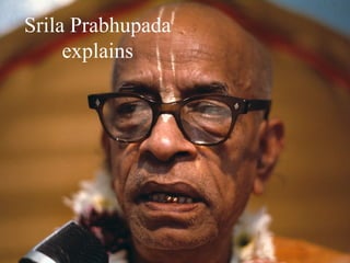 Srila Prabhupada
     explains
 