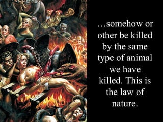 …somehow or
other be killed
  by the same
type of animal
    we have
 killed. This is
   the law of
     nature.
 