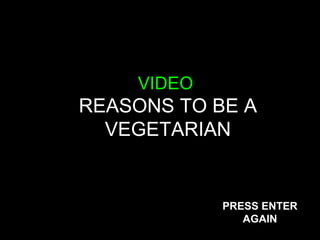 VIDEO
REASONS TO BE A
  VEGETARIAN


            PRESS ENTER
               AGAIN
 