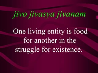 jivo jivasya jivanam
One living entity is food
   for another in the
struggle for existence.
 