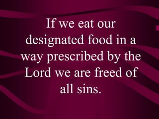 If we eat our
designated food in a
way prescribed by the
Lord we are freed of
       all sins.
 