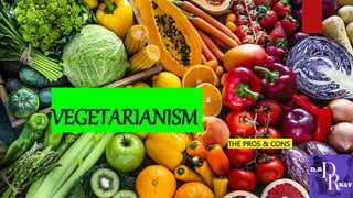 VEGETARIANISM
THE PROS & CONS
 